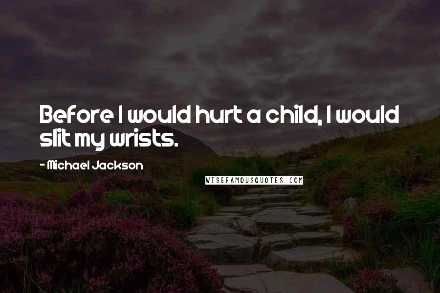 Michael Jackson quotes: Before I would hurt a child, I would slit my wrists.