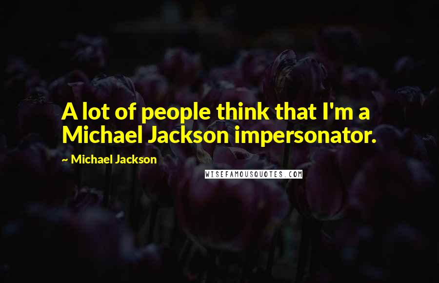 Michael Jackson quotes: A lot of people think that I'm a Michael Jackson impersonator.