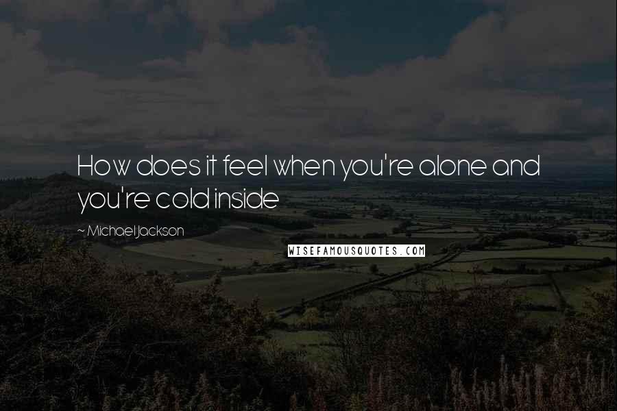 Michael Jackson quotes: How does it feel when you're alone and you're cold inside