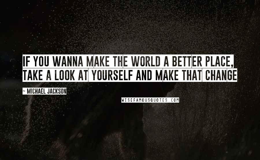 Michael Jackson quotes: if you wanna make the world a better place, take a look at yourself and make that Change