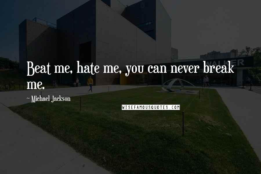 Michael Jackson quotes: Beat me, hate me, you can never break me.