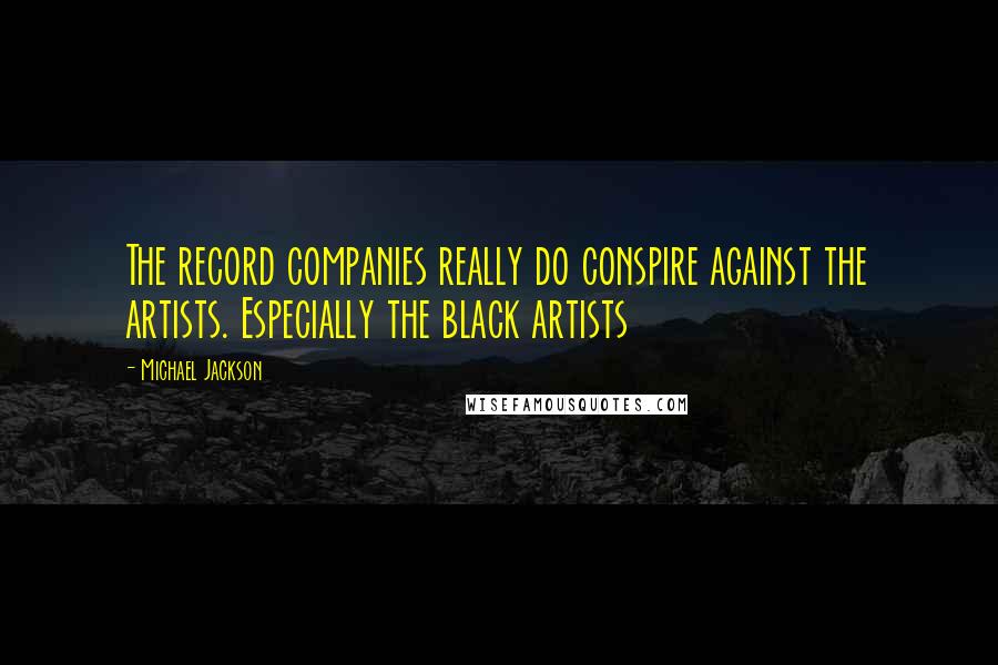 Michael Jackson quotes: The record companies really do conspire against the artists. Especially the black artists