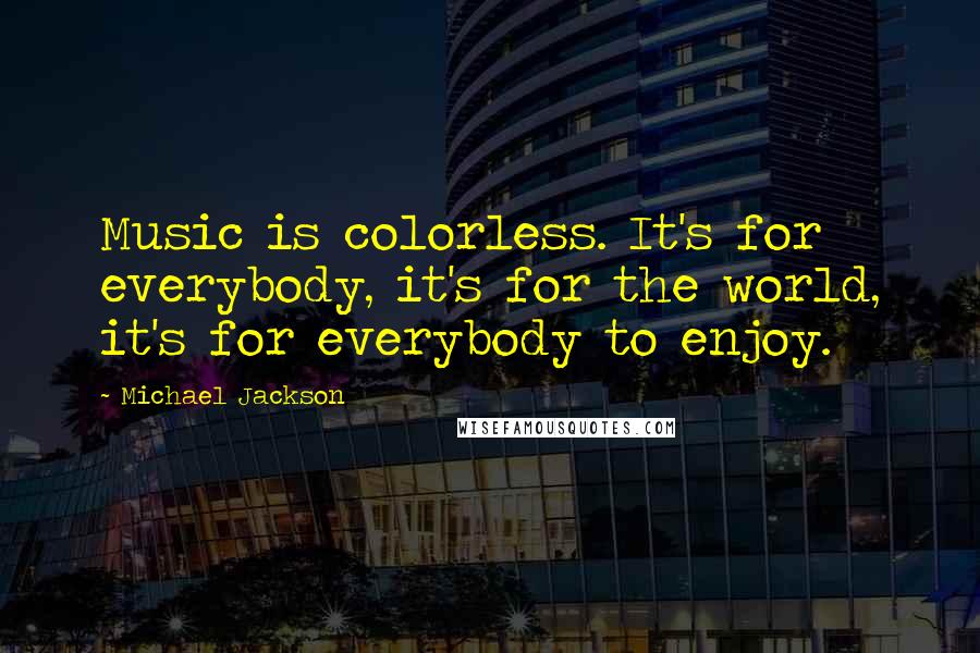 Michael Jackson quotes: Music is colorless. It's for everybody, it's for the world, it's for everybody to enjoy.