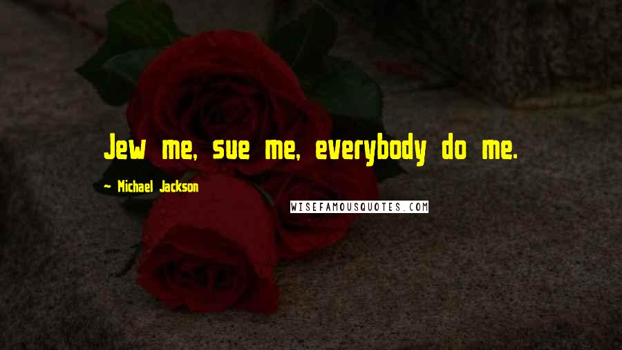 Michael Jackson quotes: Jew me, sue me, everybody do me.