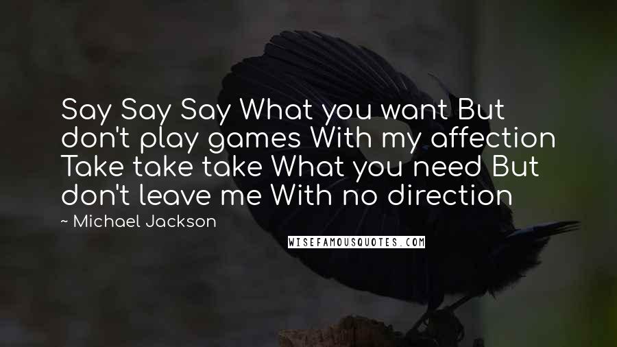 Michael Jackson quotes: Say Say Say What you want But don't play games With my affection Take take take What you need But don't leave me With no direction