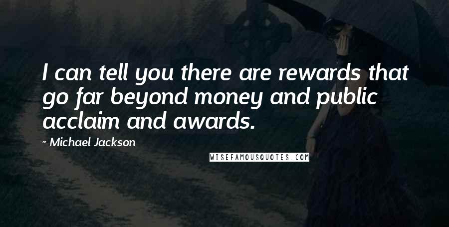 Michael Jackson quotes: I can tell you there are rewards that go far beyond money and public acclaim and awards.