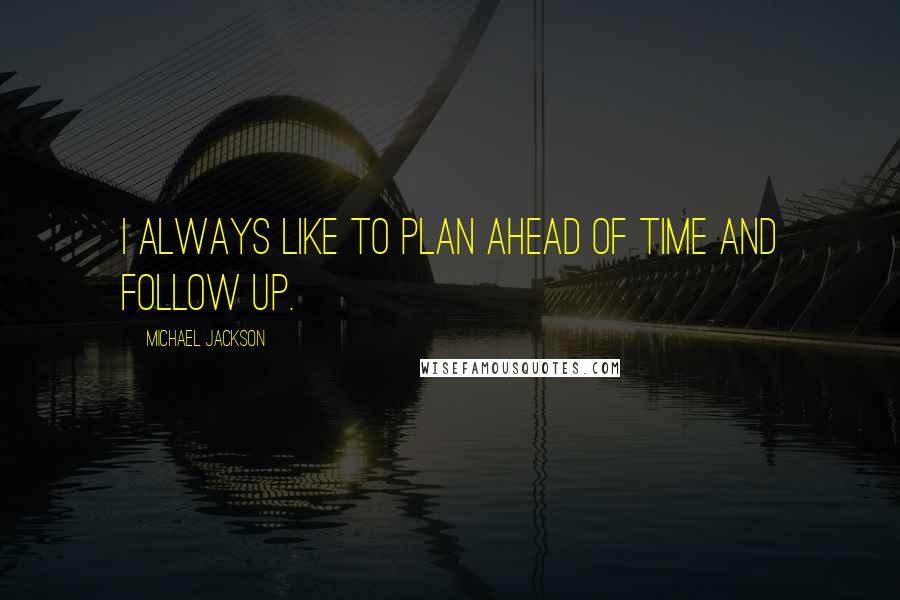 Michael Jackson quotes: I always like to plan ahead of time and follow up.