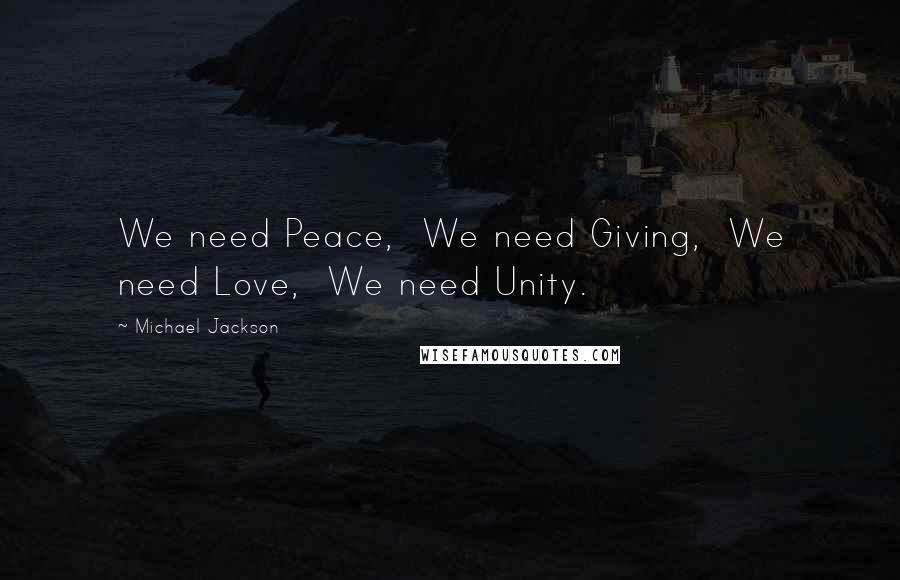 Michael Jackson quotes: We need Peace, We need Giving, We need Love, We need Unity.