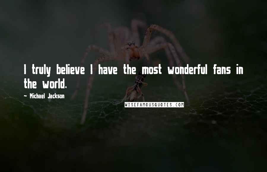 Michael Jackson quotes: I truly believe I have the most wonderful fans in the world.