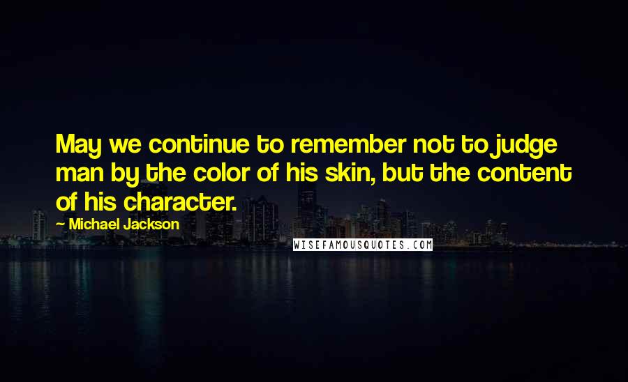 Michael Jackson quotes: May we continue to remember not to judge man by the color of his skin, but the content of his character.