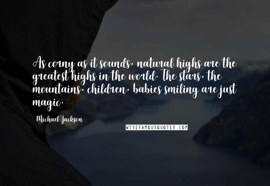 Michael Jackson quotes: As corny as it sounds, natural highs are the greatest highs in the world. The stars, the mountains, children, babies smiling are just magic.