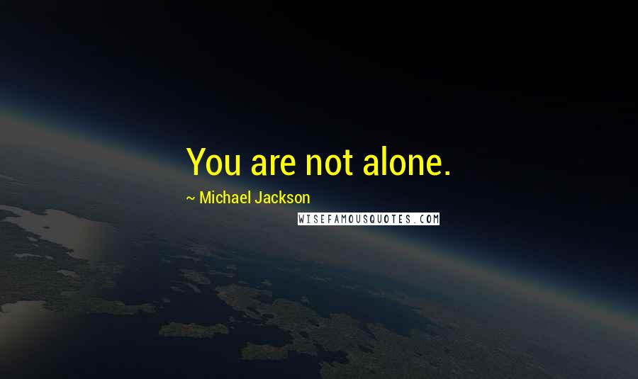 Michael Jackson quotes: You are not alone.