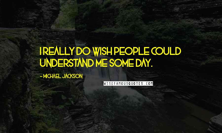 Michael Jackson quotes: I really do wish people could understand me some day.