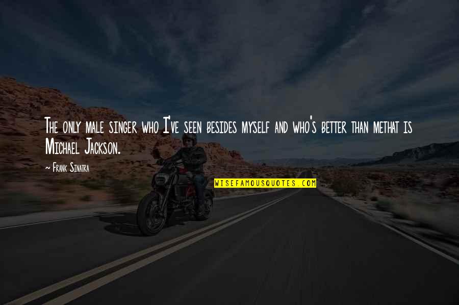 Michael Jackson Quotes By Frank Sinatra: The only male singer who I've seen besides Michael Jackson Quotes By Frank Sinatra: The only male singer who I've seen besides