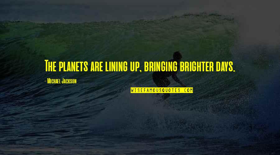 Michael Jackson Quotes By Michael Jackson: The planets are lining up, bringing brighter days. Michael Jackson Quotes By Michael Jackson: The planets are lining up, bringing brighter days.