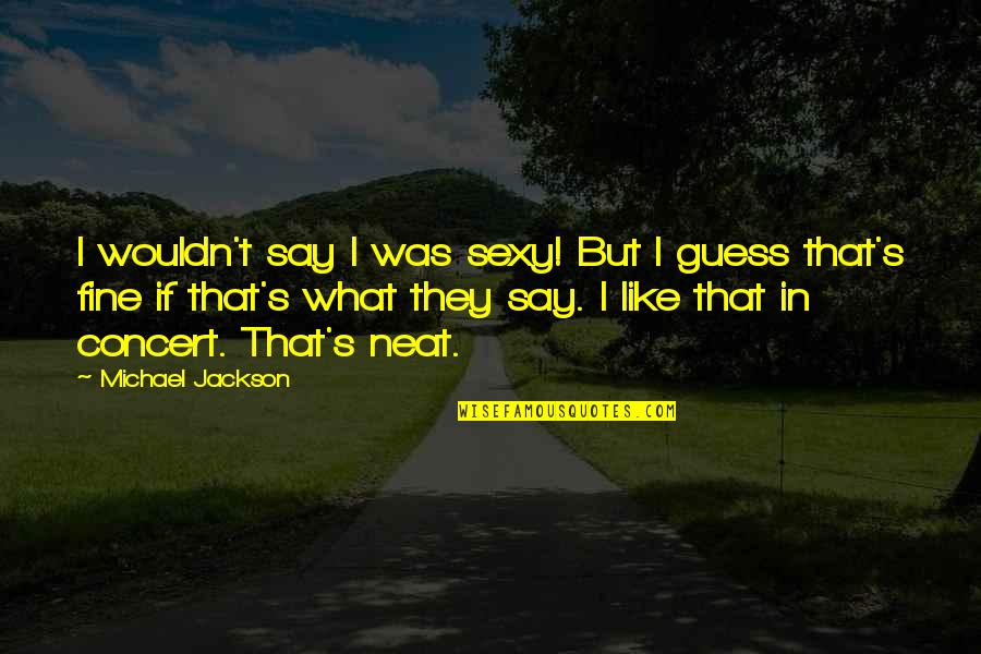 Michael Jackson Quotes By Michael Jackson: I wouldn't say I was sexy! But I Michael Jackson Quotes By Michael Jackson: I wouldn't say I was sexy! But I