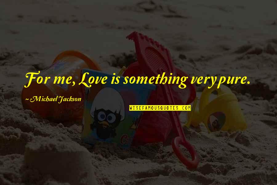 Michael Jackson Quotes By Michael Jackson: For me, Love is something very pure. Michael Jackson Quotes By Michael Jackson: For me, Love is something very pure.