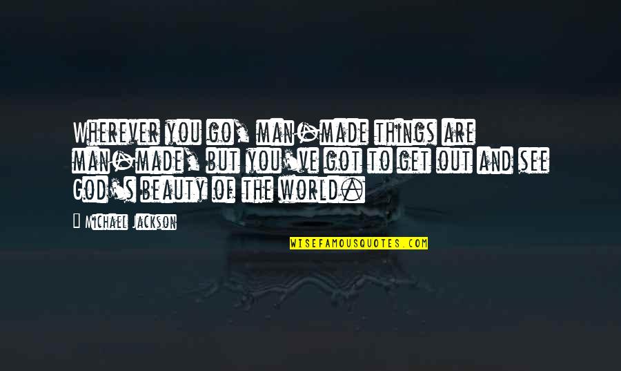 Michael Jackson Quotes By Michael Jackson: Wherever you go, man-made things are man-made, but Michael Jackson Quotes By Michael Jackson: Wherever you go, man-made things are man-made, but