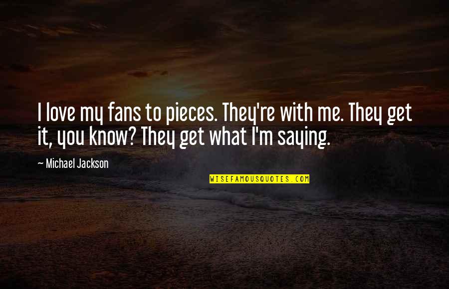 Michael Jackson Quotes By Michael Jackson: I love my fans to pieces. They're with Michael Jackson Quotes By Michael Jackson: I love my fans to pieces. They're with