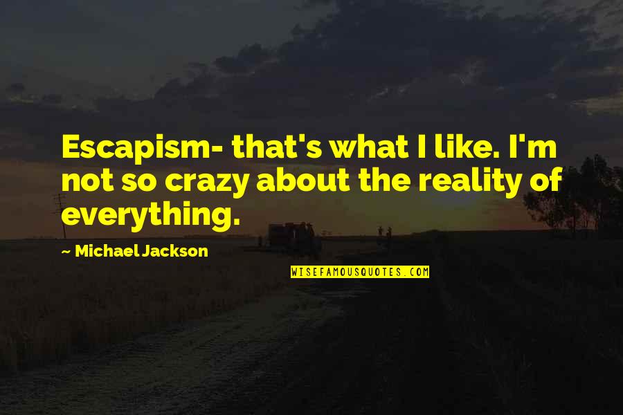 Michael Jackson Quotes By Michael Jackson: Escapism- that's what I like. I'm not so