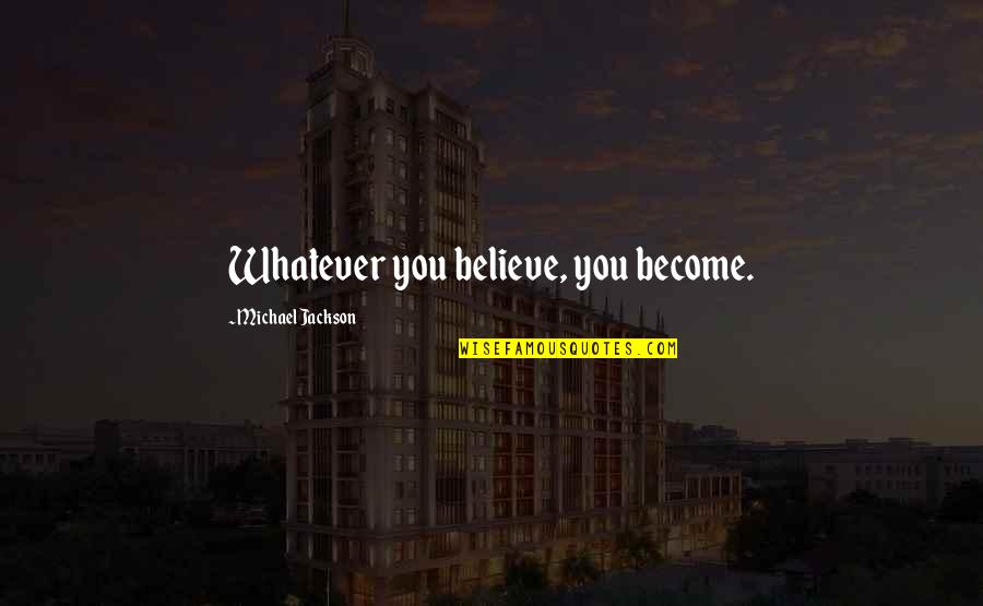 Michael Jackson's Music Quotes By Michael Jackson: Whatever you believe, you become.