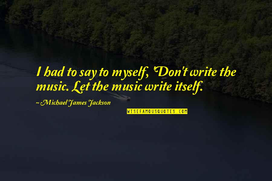 Michael Jackson's Music Quotes By Michael James Jackson: I had to say to myself, 'Don't write