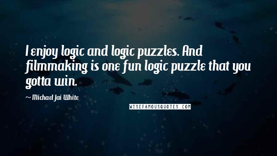 Michael Jai White quotes: I enjoy logic and logic puzzles. And filmmaking is one fun logic puzzle that you gotta win.