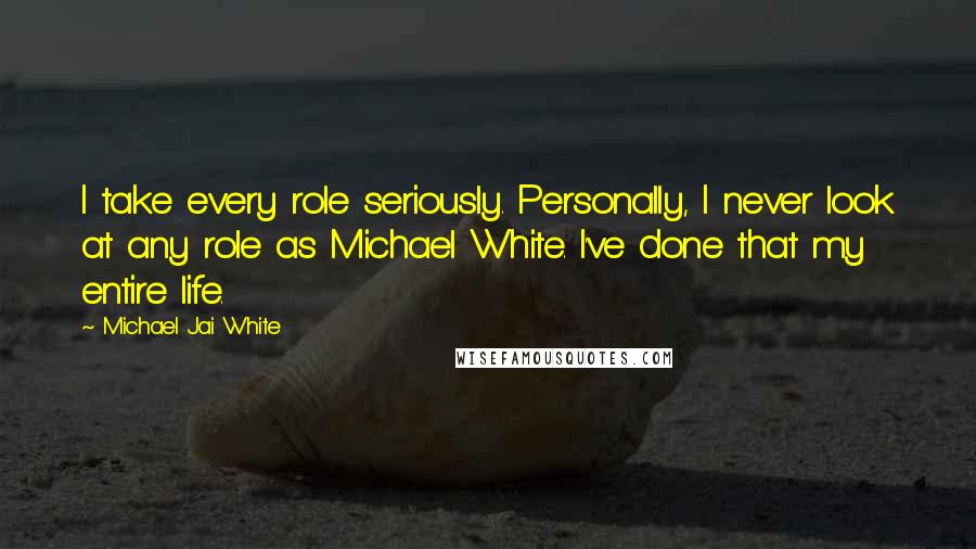 Michael Jai White quotes: I take every role seriously. Personally, I never look at any role as Michael White. I've done that my entire life.