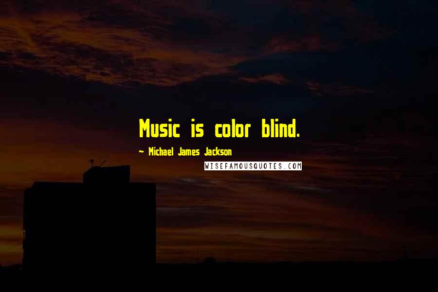 Michael James Jackson quotes: Music is color blind.