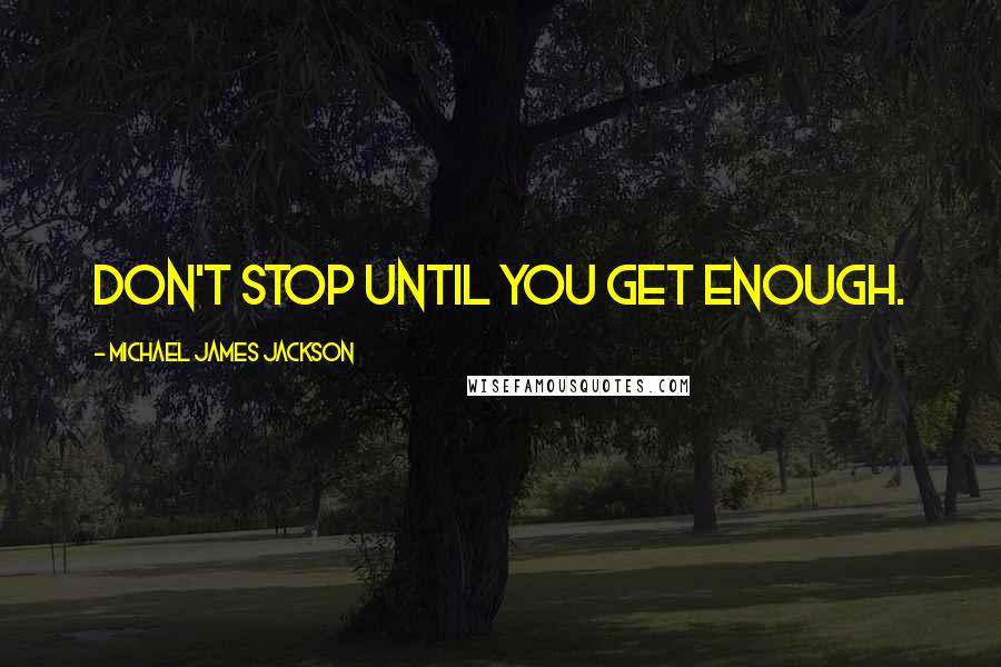 Michael James Jackson quotes: Don't stop until you get enough.