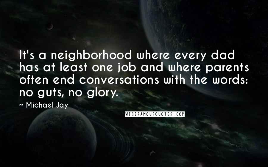 Michael Jay quotes: It's a neighborhood where every dad has at least one job and where parents often end conversations with the words: no guts, no glory.