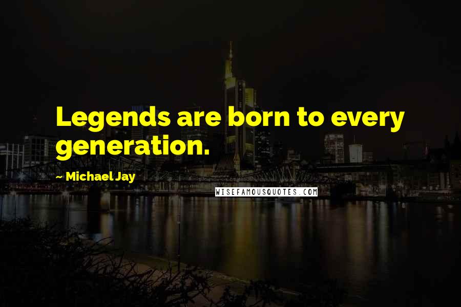 Michael Jay quotes: Legends are born to every generation.