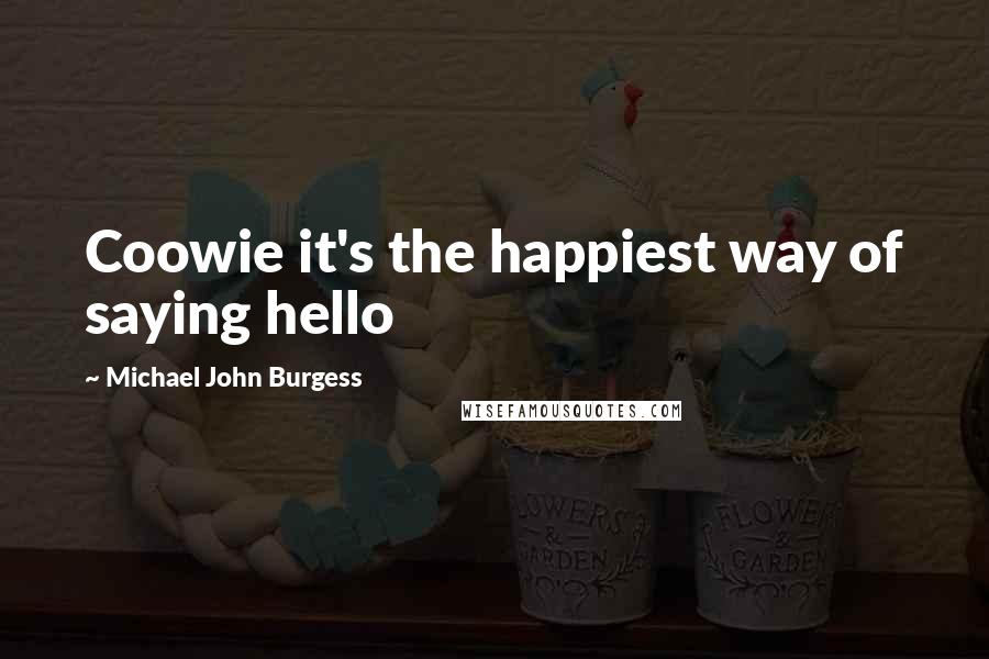 Michael John Burgess quotes: Coowie it's the happiest way of saying hello