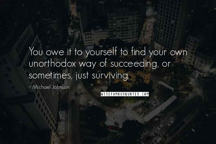 Michael Johnson quotes: You owe it to yourself to find your own unorthodox way of succeeding, or sometimes, just surviving.