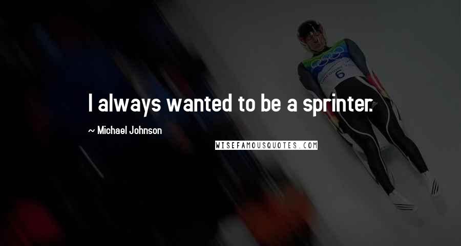 Michael Johnson quotes: I always wanted to be a sprinter.