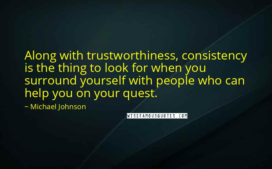 Michael Johnson quotes: Along with trustworthiness, consistency is the thing to look for when you surround yourself with people who can help you on your quest.