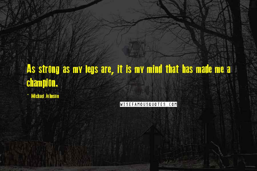 Michael Johnson quotes: As strong as my legs are, it is my mind that has made me a champion.