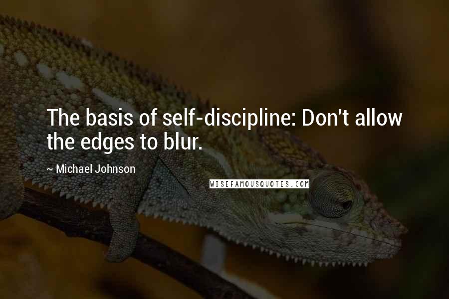 Michael Johnson quotes: The basis of self-discipline: Don't allow the edges to blur.