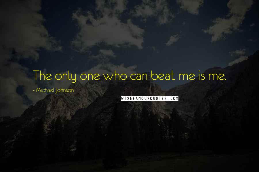 Michael Johnson quotes: The only one who can beat me is me.