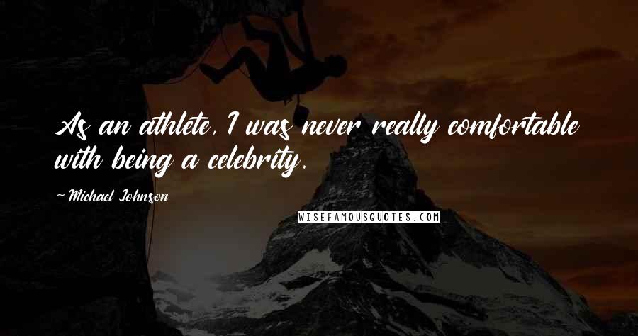 Michael Johnson quotes: As an athlete, I was never really comfortable with being a celebrity.