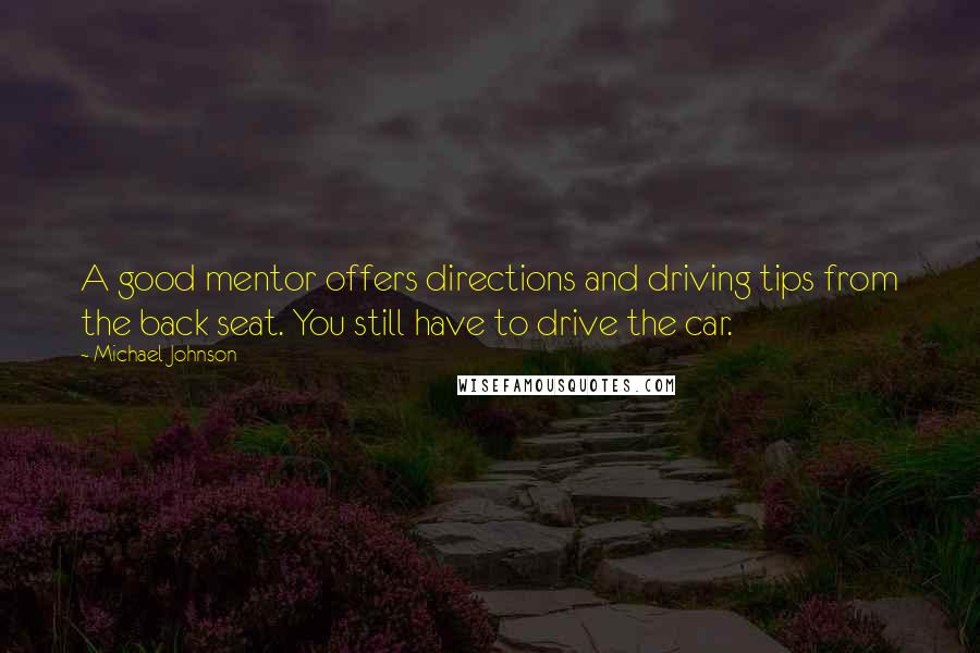 Michael Johnson quotes: A good mentor offers directions and driving tips from the back seat. You still have to drive the car.