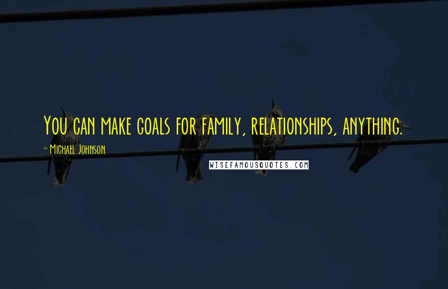 Michael Johnson quotes: You can make goals for family, relationships, anything.