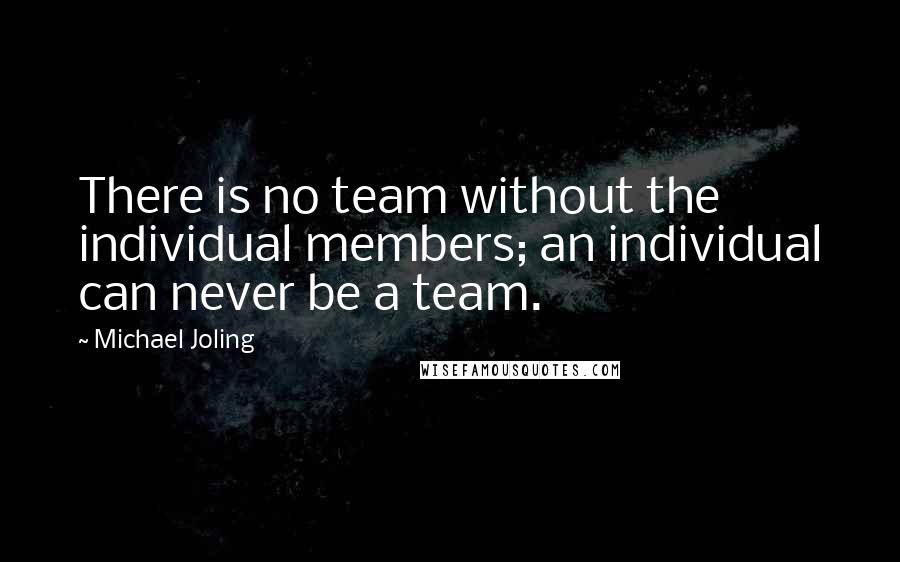 Michael Joling quotes: There is no team without the individual members; an individual can never be a team.