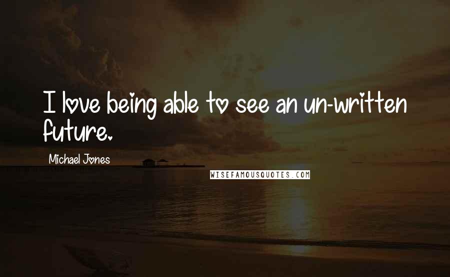 Michael Jones quotes: I love being able to see an un-written future.