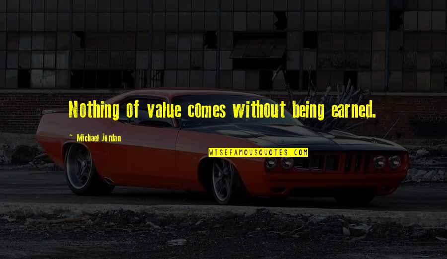 Michael Jordan Being The Best Quotes By Michael Jordan: Nothing of value comes without being earned.