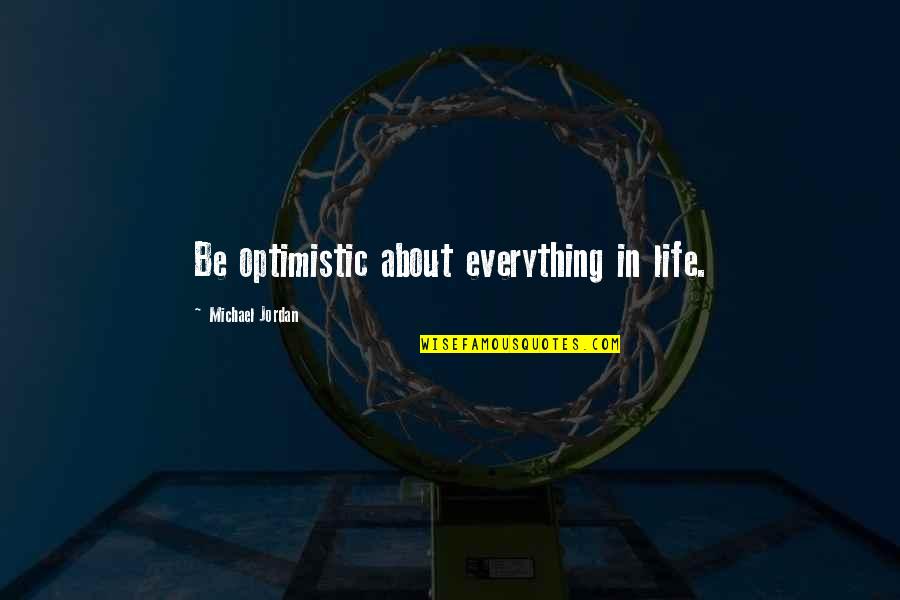 Michael Jordan Life Quotes By Michael Jordan: Be optimistic about everything in life.
