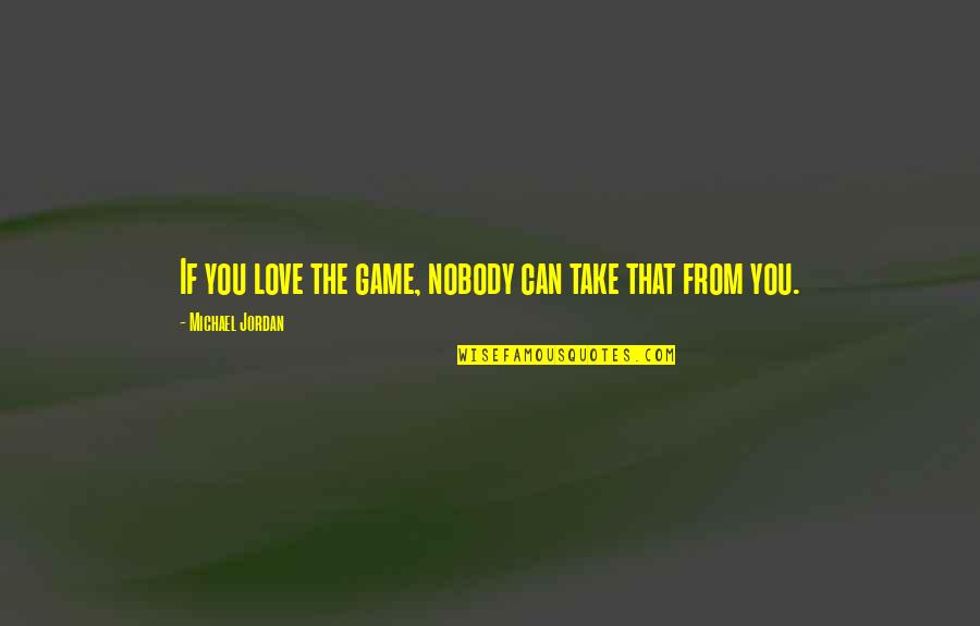Michael Jordan Love Quotes By Michael Jordan: If you love the game, nobody can take