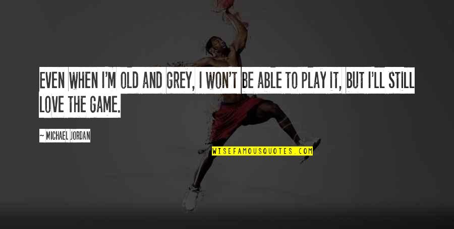 Michael Jordan Love Quotes By Michael Jordan: Even when I'm old and grey, I won't