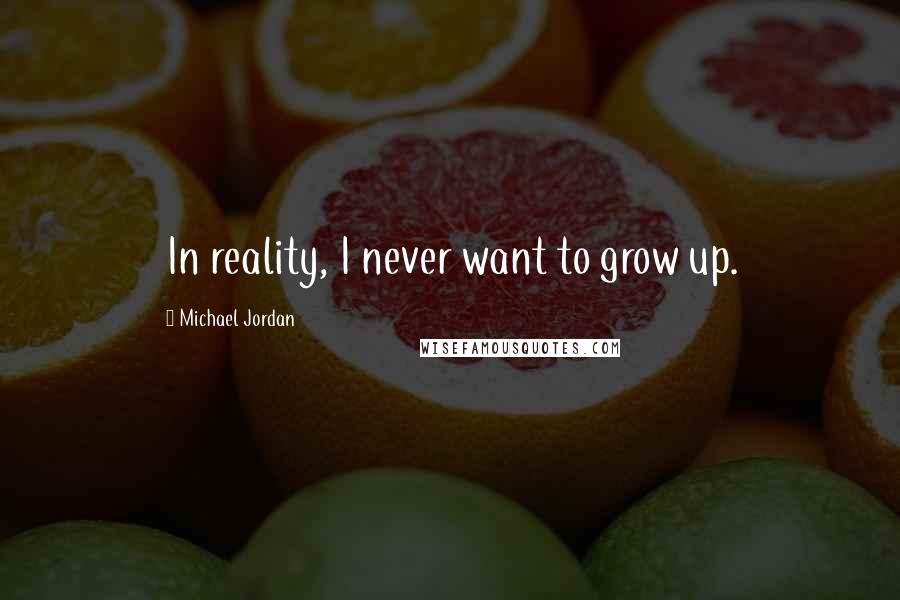 Michael Jordan quotes: In reality, I never want to grow up.