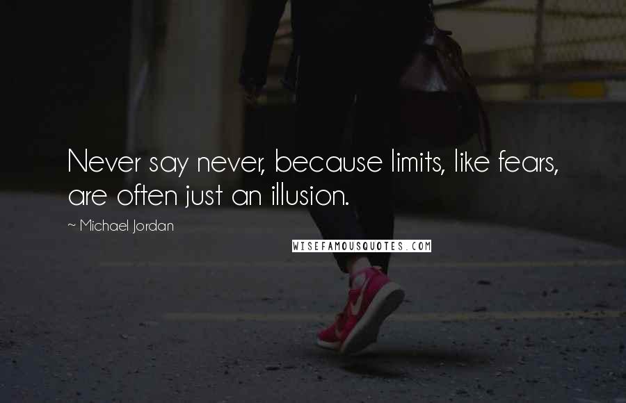 Michael Jordan quotes: Never say never, because limits, like fears, are often just an illusion.